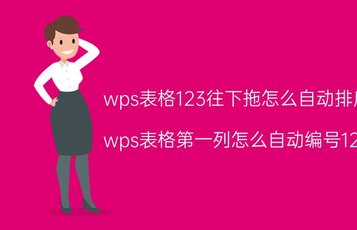 wps表格123往下拖怎么自动排序 wps表格第一列怎么自动编号123？